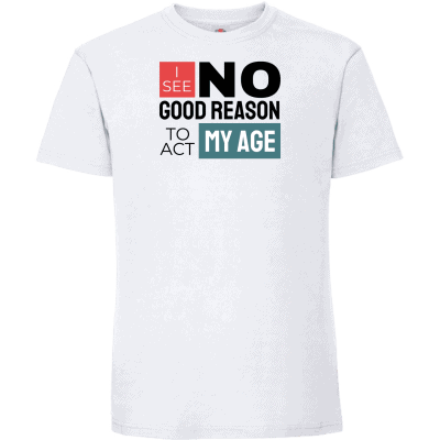 I see no good reason to act my age 4