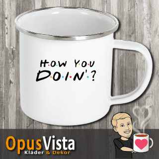 How you doin? – Mugg